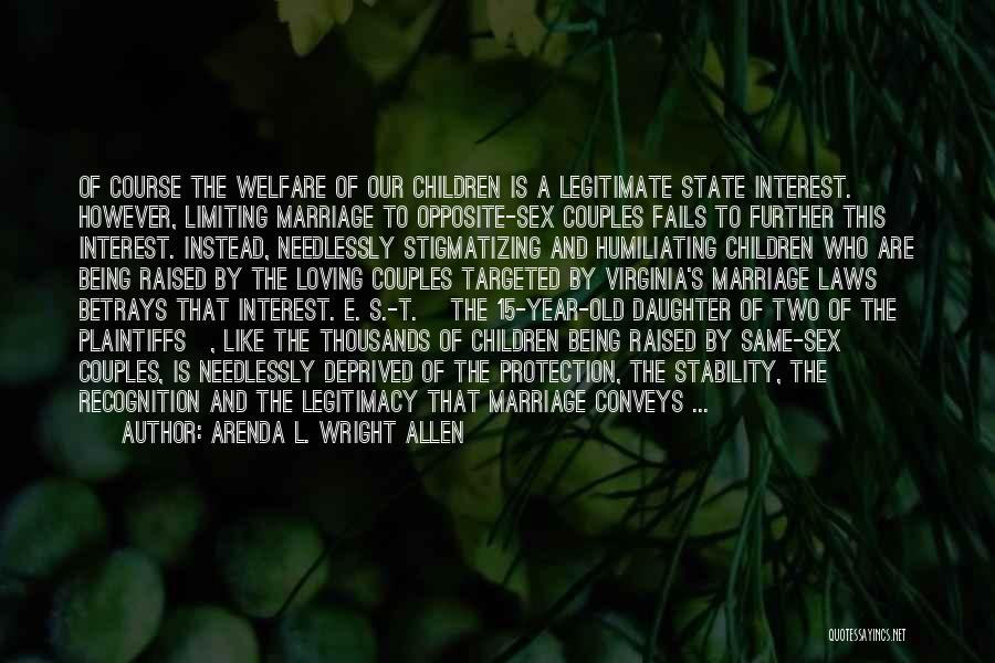 Arenda L. Wright Allen Quotes: Of Course The Welfare Of Our Children Is A Legitimate State Interest. However, Limiting Marriage To Opposite-sex Couples Fails To