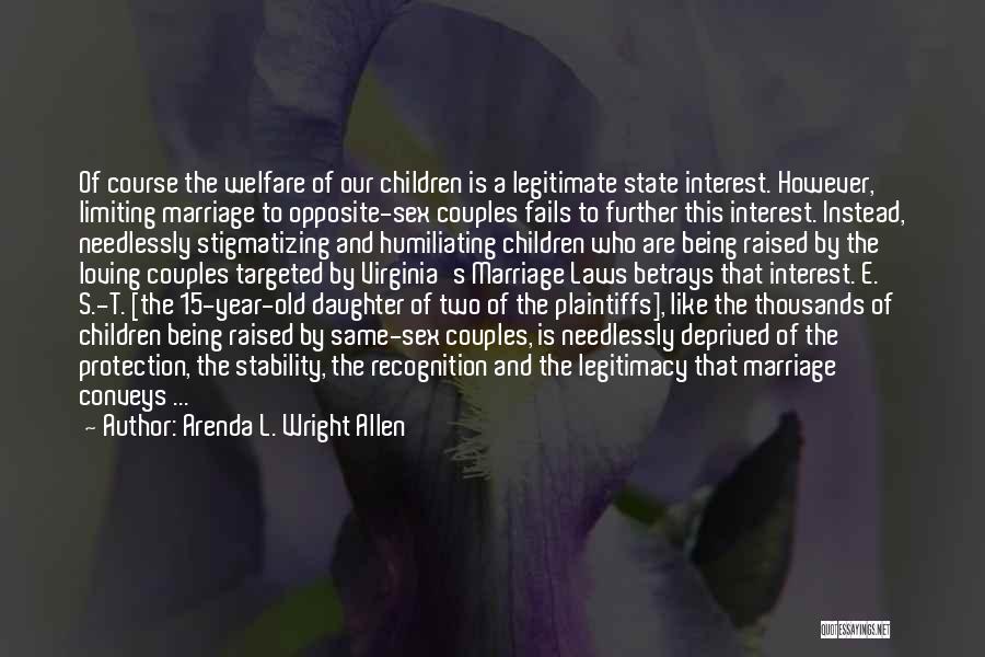 Arenda L. Wright Allen Quotes: Of Course The Welfare Of Our Children Is A Legitimate State Interest. However, Limiting Marriage To Opposite-sex Couples Fails To