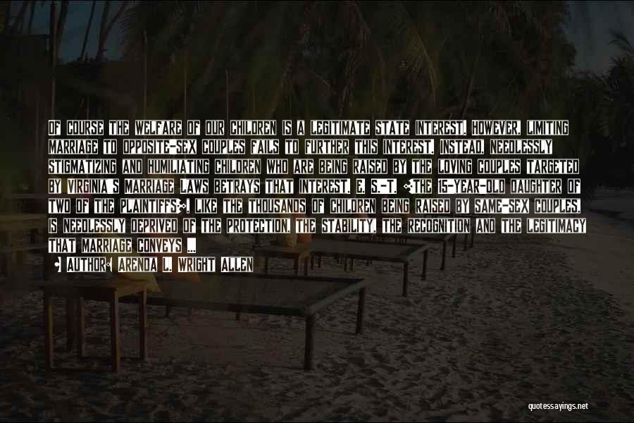 Arenda L. Wright Allen Quotes: Of Course The Welfare Of Our Children Is A Legitimate State Interest. However, Limiting Marriage To Opposite-sex Couples Fails To