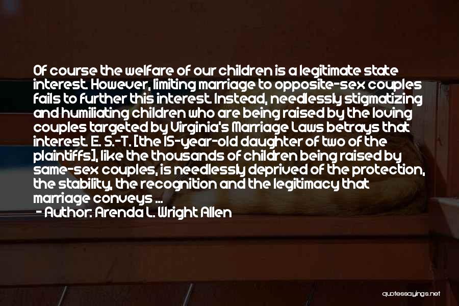 Arenda L. Wright Allen Quotes: Of Course The Welfare Of Our Children Is A Legitimate State Interest. However, Limiting Marriage To Opposite-sex Couples Fails To