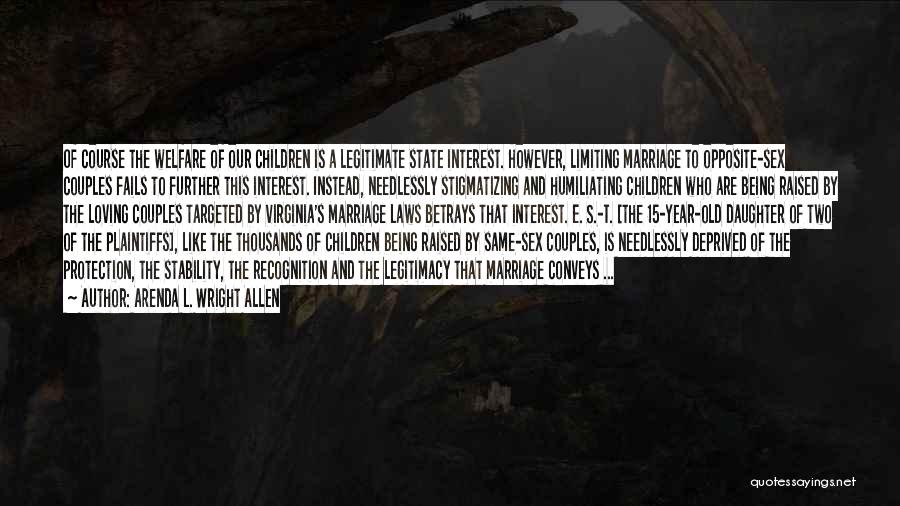 Arenda L. Wright Allen Quotes: Of Course The Welfare Of Our Children Is A Legitimate State Interest. However, Limiting Marriage To Opposite-sex Couples Fails To