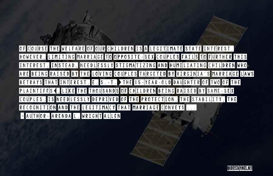 Arenda L. Wright Allen Quotes: Of Course The Welfare Of Our Children Is A Legitimate State Interest. However, Limiting Marriage To Opposite-sex Couples Fails To