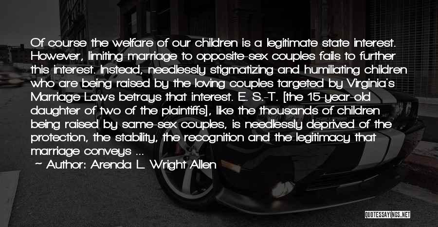 Arenda L. Wright Allen Quotes: Of Course The Welfare Of Our Children Is A Legitimate State Interest. However, Limiting Marriage To Opposite-sex Couples Fails To