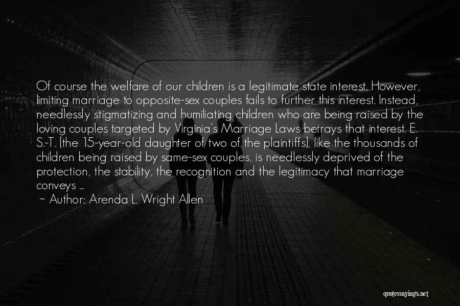 Arenda L. Wright Allen Quotes: Of Course The Welfare Of Our Children Is A Legitimate State Interest. However, Limiting Marriage To Opposite-sex Couples Fails To