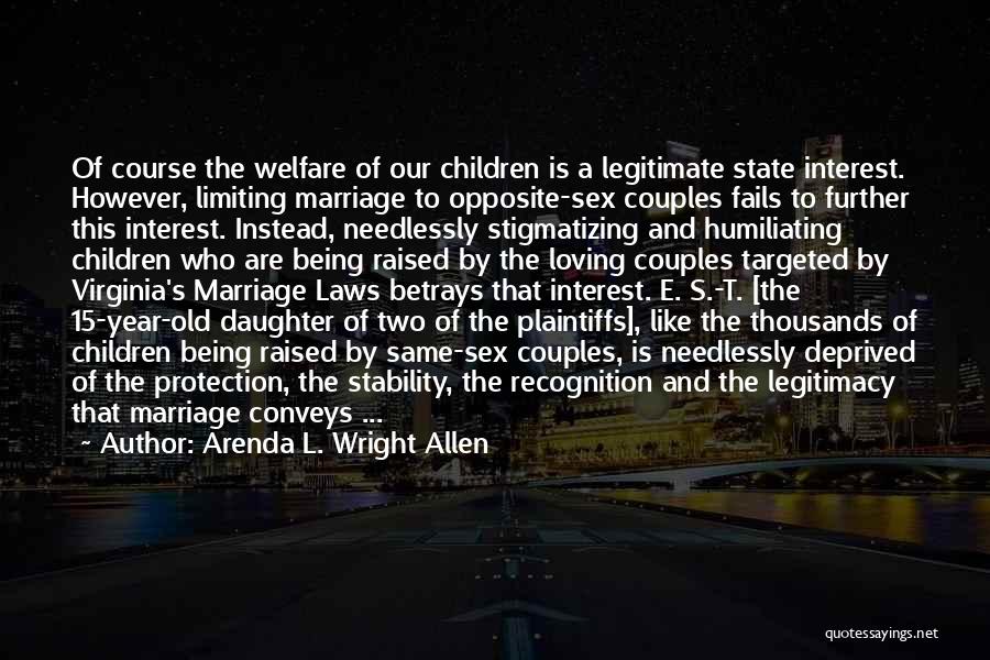 Arenda L. Wright Allen Quotes: Of Course The Welfare Of Our Children Is A Legitimate State Interest. However, Limiting Marriage To Opposite-sex Couples Fails To