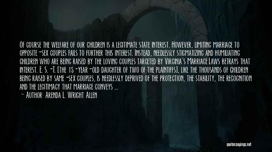 Arenda L. Wright Allen Quotes: Of Course The Welfare Of Our Children Is A Legitimate State Interest. However, Limiting Marriage To Opposite-sex Couples Fails To