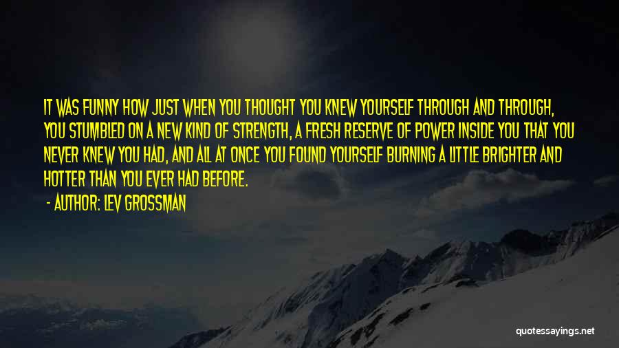 Lev Grossman Quotes: It Was Funny How Just When You Thought You Knew Yourself Through And Through, You Stumbled On A New Kind