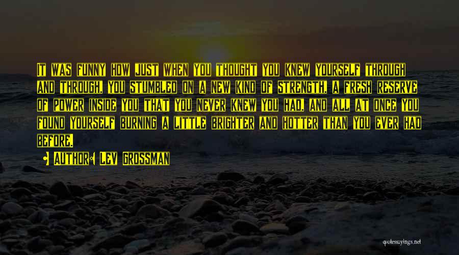 Lev Grossman Quotes: It Was Funny How Just When You Thought You Knew Yourself Through And Through, You Stumbled On A New Kind