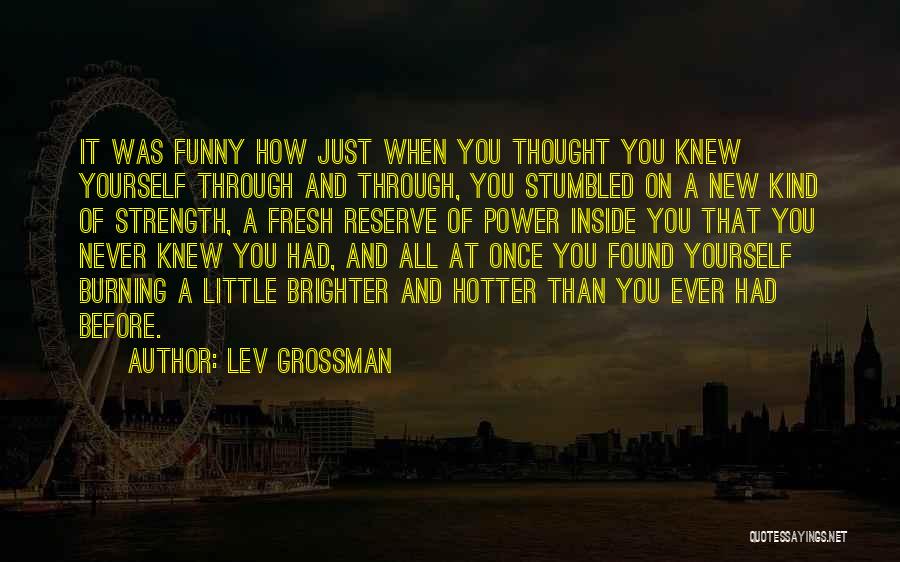 Lev Grossman Quotes: It Was Funny How Just When You Thought You Knew Yourself Through And Through, You Stumbled On A New Kind