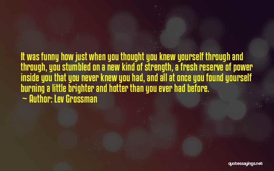 Lev Grossman Quotes: It Was Funny How Just When You Thought You Knew Yourself Through And Through, You Stumbled On A New Kind