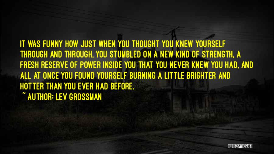 Lev Grossman Quotes: It Was Funny How Just When You Thought You Knew Yourself Through And Through, You Stumbled On A New Kind