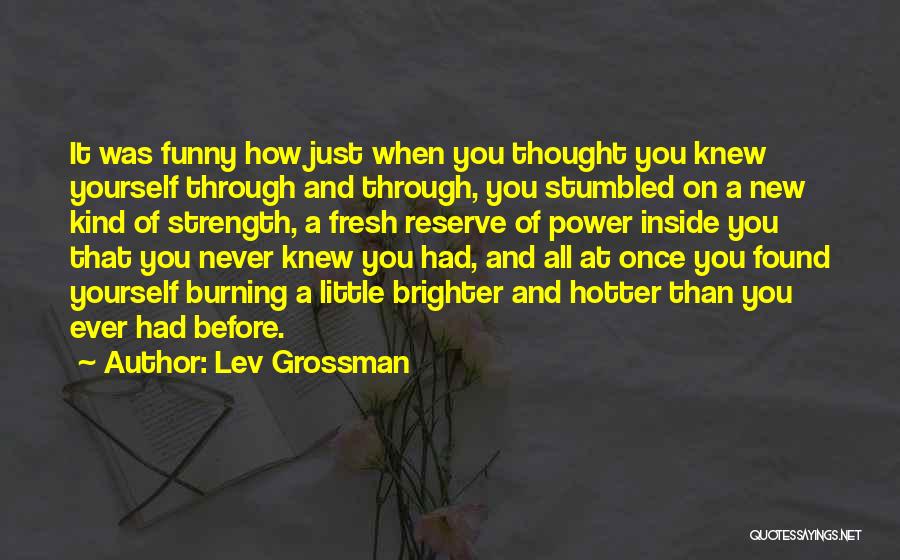 Lev Grossman Quotes: It Was Funny How Just When You Thought You Knew Yourself Through And Through, You Stumbled On A New Kind