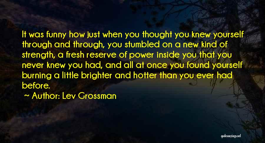 Lev Grossman Quotes: It Was Funny How Just When You Thought You Knew Yourself Through And Through, You Stumbled On A New Kind