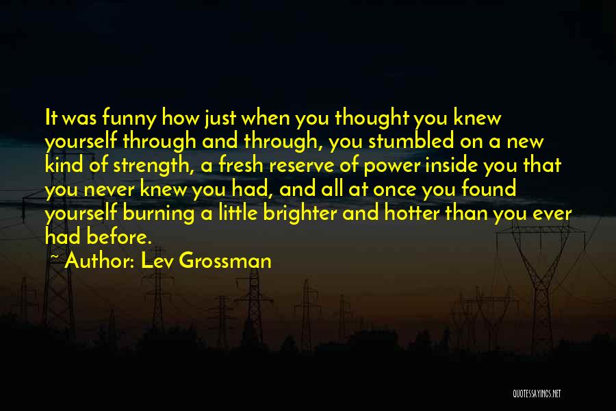 Lev Grossman Quotes: It Was Funny How Just When You Thought You Knew Yourself Through And Through, You Stumbled On A New Kind