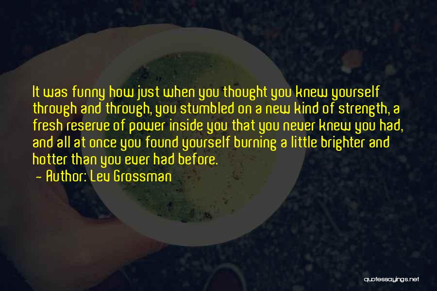 Lev Grossman Quotes: It Was Funny How Just When You Thought You Knew Yourself Through And Through, You Stumbled On A New Kind