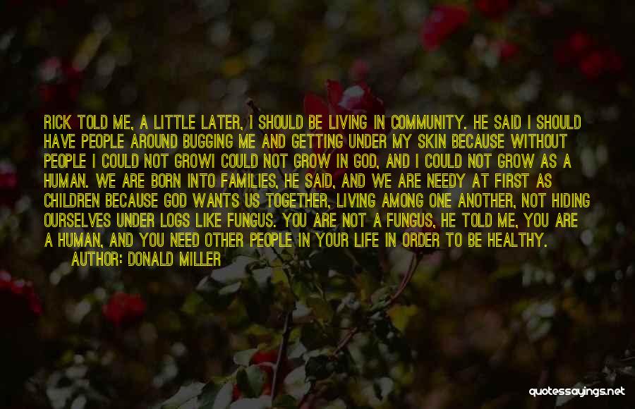 Donald Miller Quotes: Rick Told Me, A Little Later, I Should Be Living In Community. He Said I Should Have People Around Bugging