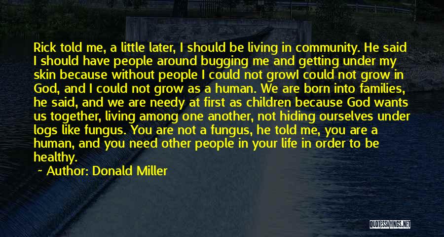 Donald Miller Quotes: Rick Told Me, A Little Later, I Should Be Living In Community. He Said I Should Have People Around Bugging