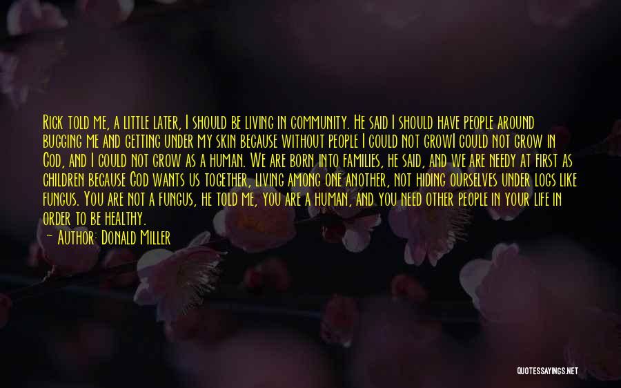 Donald Miller Quotes: Rick Told Me, A Little Later, I Should Be Living In Community. He Said I Should Have People Around Bugging