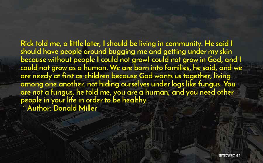 Donald Miller Quotes: Rick Told Me, A Little Later, I Should Be Living In Community. He Said I Should Have People Around Bugging