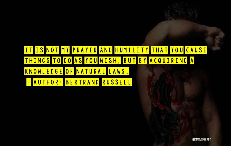 Bertrand Russell Quotes: It Is Not My Prayer And Humility That You Cause Things To Go As You Wish, But By Acquiring A