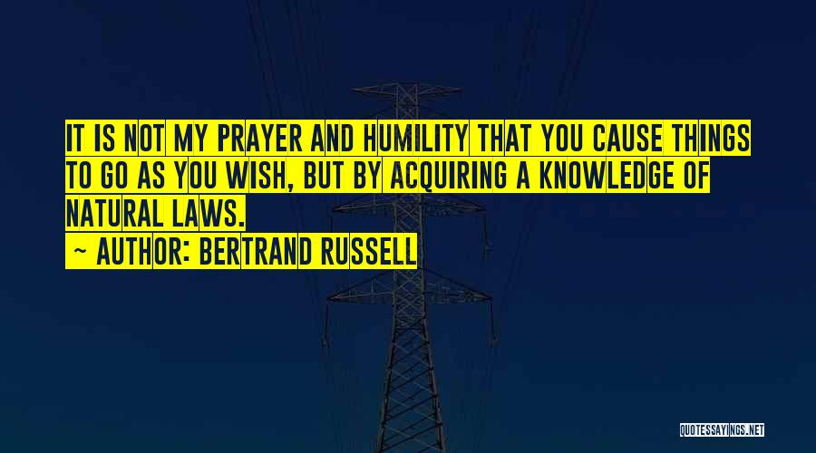 Bertrand Russell Quotes: It Is Not My Prayer And Humility That You Cause Things To Go As You Wish, But By Acquiring A