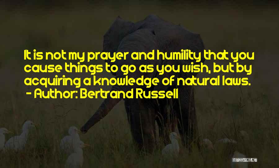 Bertrand Russell Quotes: It Is Not My Prayer And Humility That You Cause Things To Go As You Wish, But By Acquiring A