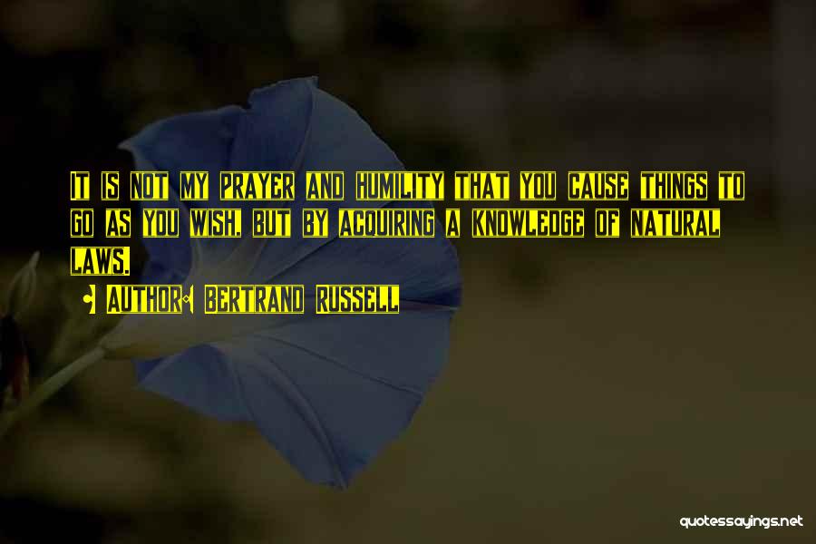 Bertrand Russell Quotes: It Is Not My Prayer And Humility That You Cause Things To Go As You Wish, But By Acquiring A