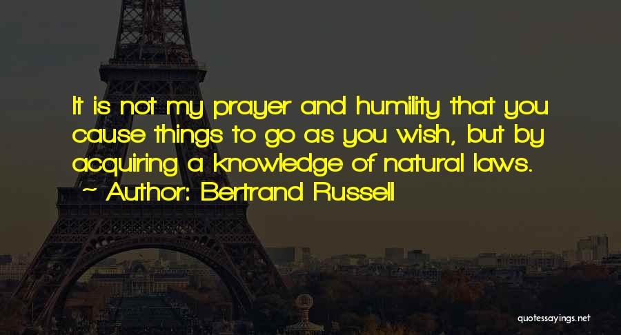 Bertrand Russell Quotes: It Is Not My Prayer And Humility That You Cause Things To Go As You Wish, But By Acquiring A