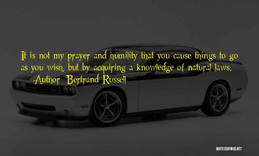 Bertrand Russell Quotes: It Is Not My Prayer And Humility That You Cause Things To Go As You Wish, But By Acquiring A