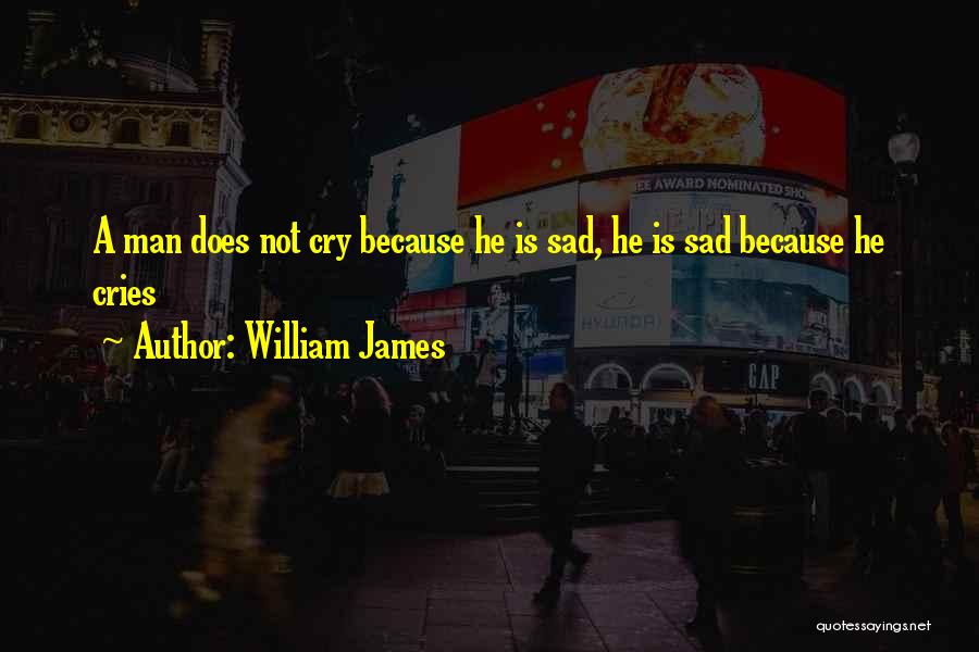 William James Quotes: A Man Does Not Cry Because He Is Sad, He Is Sad Because He Cries