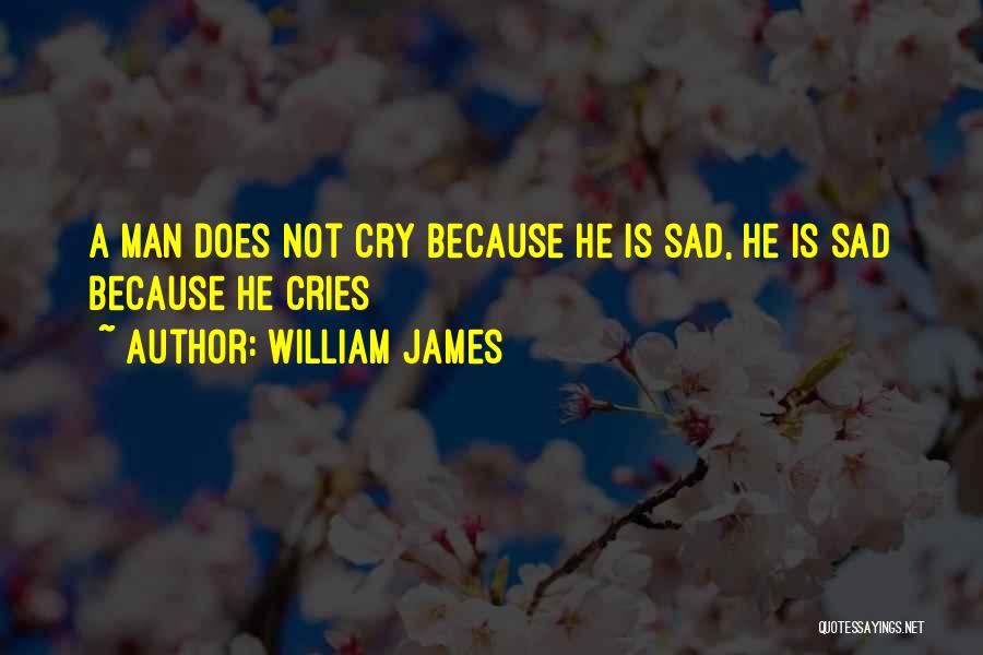 William James Quotes: A Man Does Not Cry Because He Is Sad, He Is Sad Because He Cries