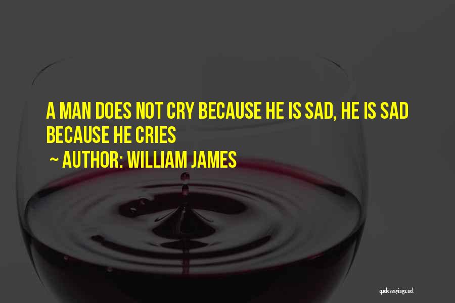 William James Quotes: A Man Does Not Cry Because He Is Sad, He Is Sad Because He Cries