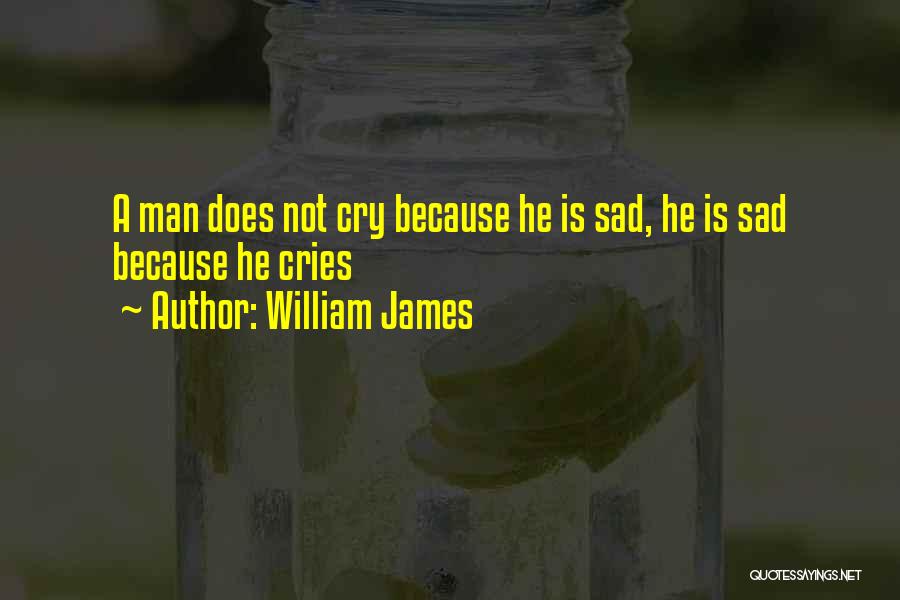 William James Quotes: A Man Does Not Cry Because He Is Sad, He Is Sad Because He Cries