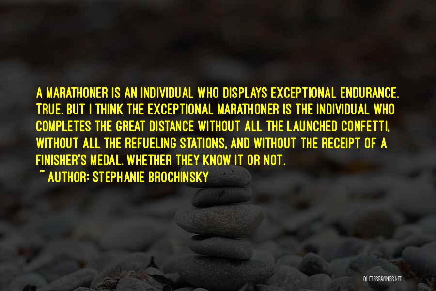 Stephanie Brochinsky Quotes: A Marathoner Is An Individual Who Displays Exceptional Endurance. True. But I Think The Exceptional Marathoner Is The Individual Who