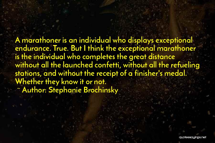 Stephanie Brochinsky Quotes: A Marathoner Is An Individual Who Displays Exceptional Endurance. True. But I Think The Exceptional Marathoner Is The Individual Who