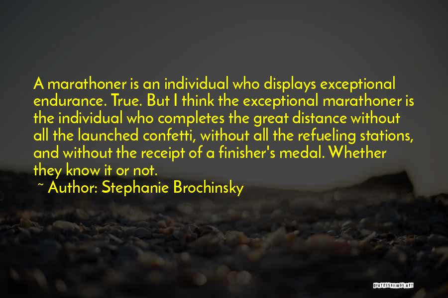 Stephanie Brochinsky Quotes: A Marathoner Is An Individual Who Displays Exceptional Endurance. True. But I Think The Exceptional Marathoner Is The Individual Who