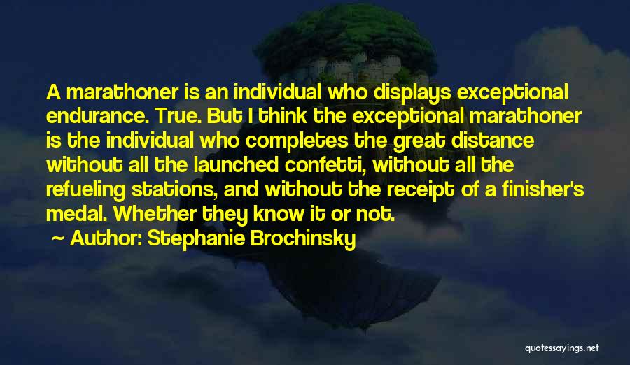 Stephanie Brochinsky Quotes: A Marathoner Is An Individual Who Displays Exceptional Endurance. True. But I Think The Exceptional Marathoner Is The Individual Who