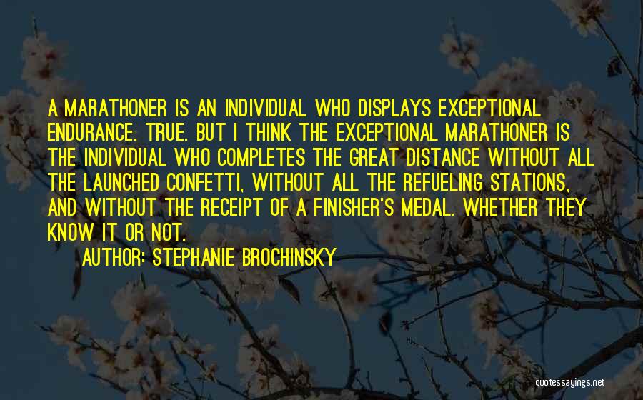 Stephanie Brochinsky Quotes: A Marathoner Is An Individual Who Displays Exceptional Endurance. True. But I Think The Exceptional Marathoner Is The Individual Who