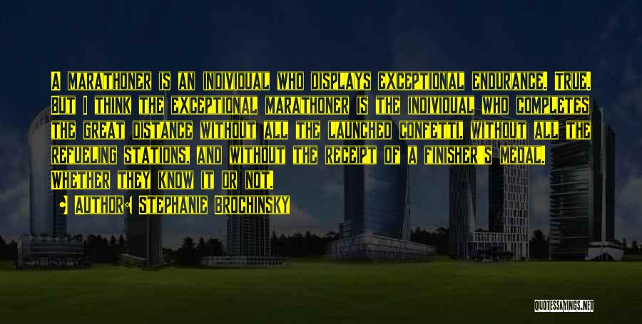 Stephanie Brochinsky Quotes: A Marathoner Is An Individual Who Displays Exceptional Endurance. True. But I Think The Exceptional Marathoner Is The Individual Who