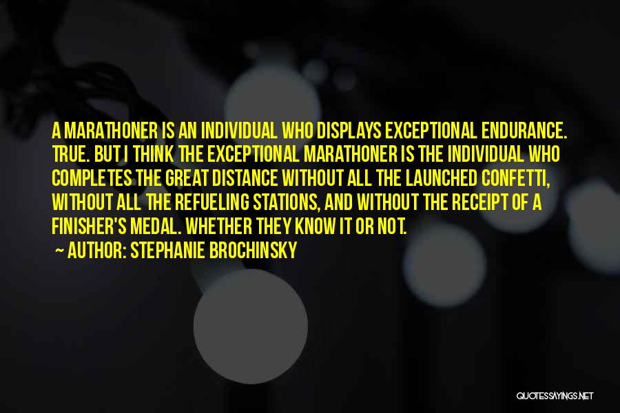Stephanie Brochinsky Quotes: A Marathoner Is An Individual Who Displays Exceptional Endurance. True. But I Think The Exceptional Marathoner Is The Individual Who