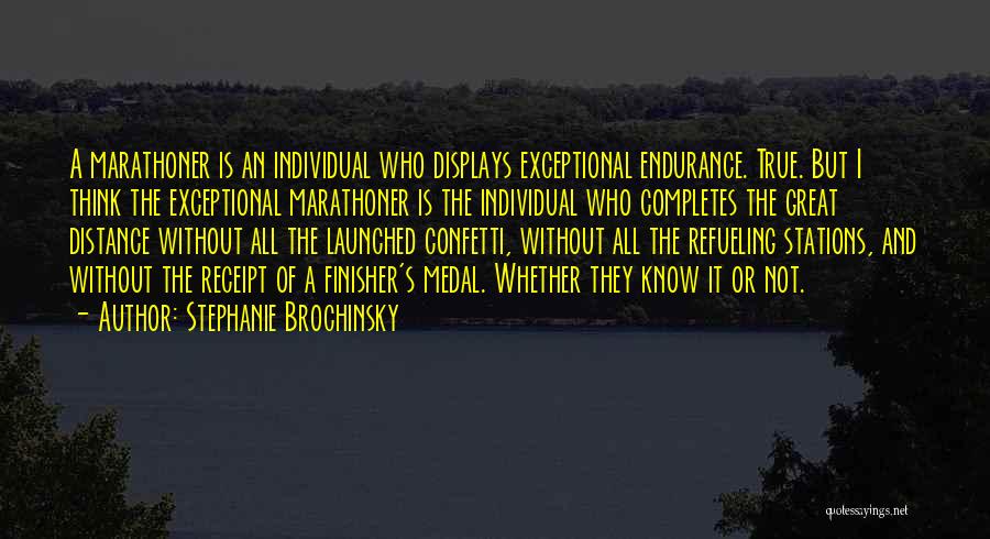 Stephanie Brochinsky Quotes: A Marathoner Is An Individual Who Displays Exceptional Endurance. True. But I Think The Exceptional Marathoner Is The Individual Who