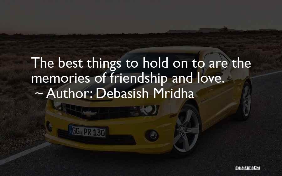 Debasish Mridha Quotes: The Best Things To Hold On To Are The Memories Of Friendship And Love.