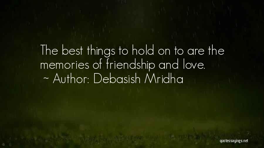 Debasish Mridha Quotes: The Best Things To Hold On To Are The Memories Of Friendship And Love.