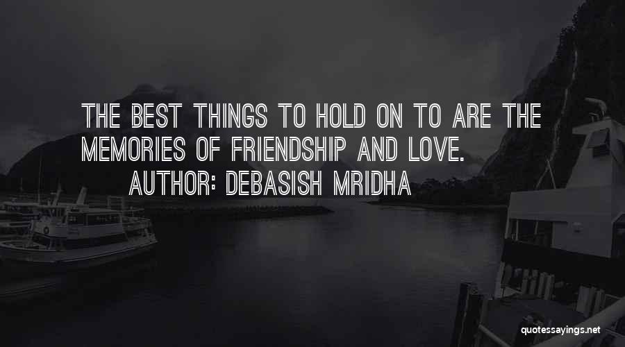 Debasish Mridha Quotes: The Best Things To Hold On To Are The Memories Of Friendship And Love.