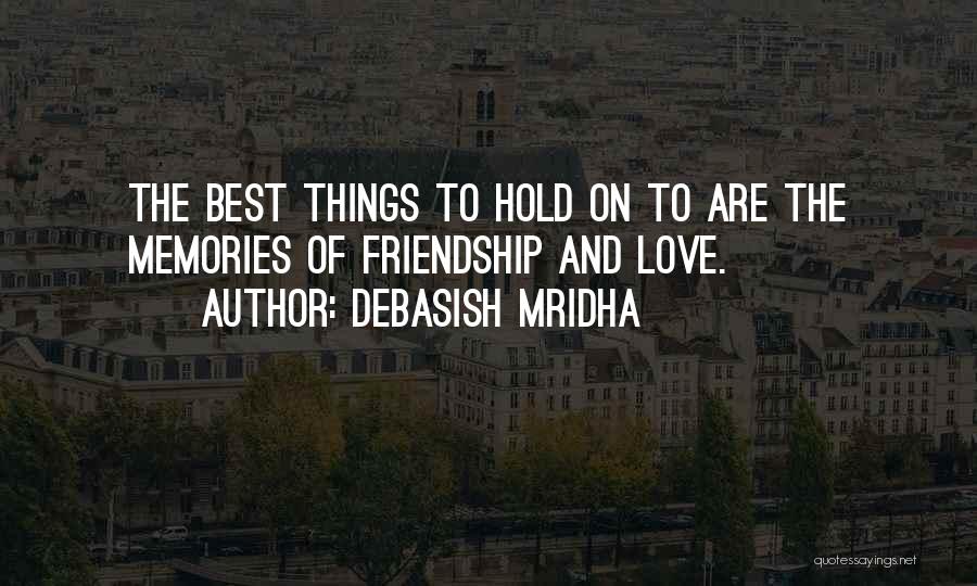 Debasish Mridha Quotes: The Best Things To Hold On To Are The Memories Of Friendship And Love.