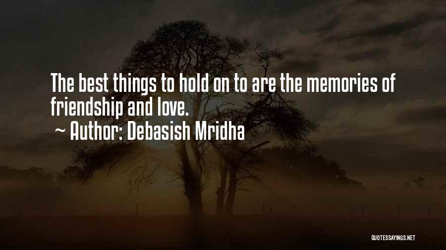 Debasish Mridha Quotes: The Best Things To Hold On To Are The Memories Of Friendship And Love.