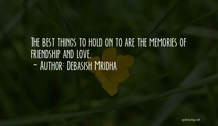 Debasish Mridha Quotes: The Best Things To Hold On To Are The Memories Of Friendship And Love.