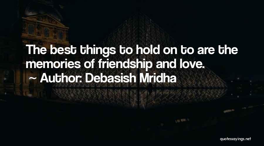 Debasish Mridha Quotes: The Best Things To Hold On To Are The Memories Of Friendship And Love.