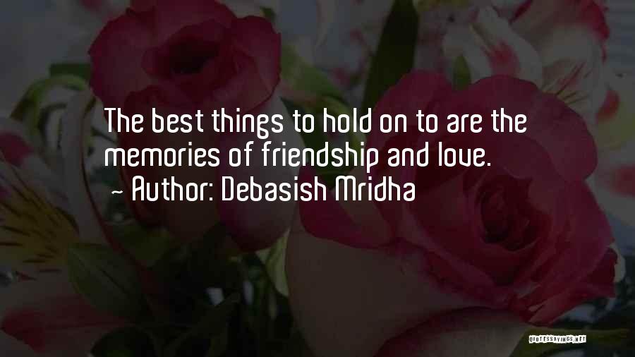 Debasish Mridha Quotes: The Best Things To Hold On To Are The Memories Of Friendship And Love.