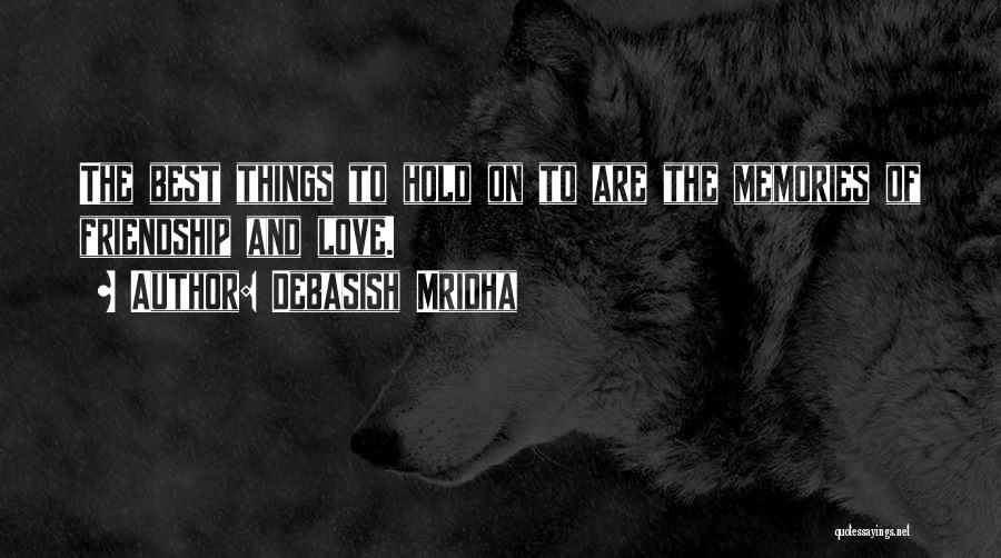 Debasish Mridha Quotes: The Best Things To Hold On To Are The Memories Of Friendship And Love.